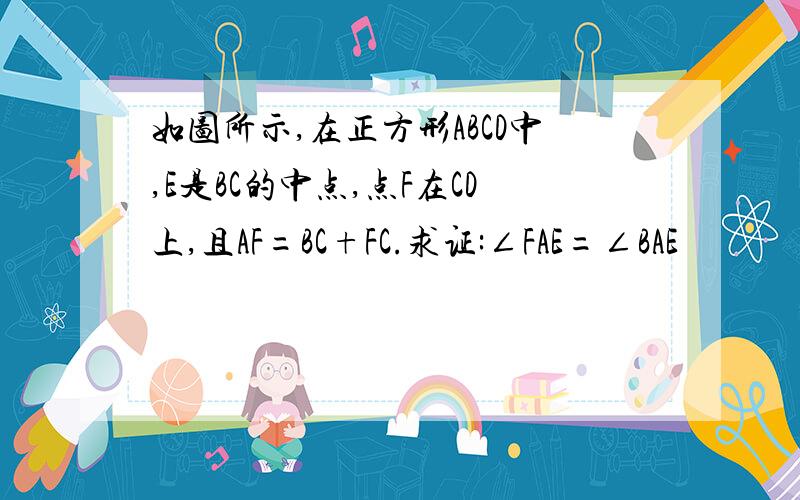 如图所示,在正方形ABCD中,E是BC的中点,点F在CD上,且AF=BC+FC.求证:∠FAE=∠BAE