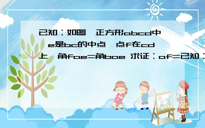 已知：如图,正方形abcd中,e是bc的中点,点f在cd上,角fae=角bae 求证：af=已知：如图,正方形abcd中,e是bc的中点,点f在cd上,角fae=角bae    求证：af=bc+ec