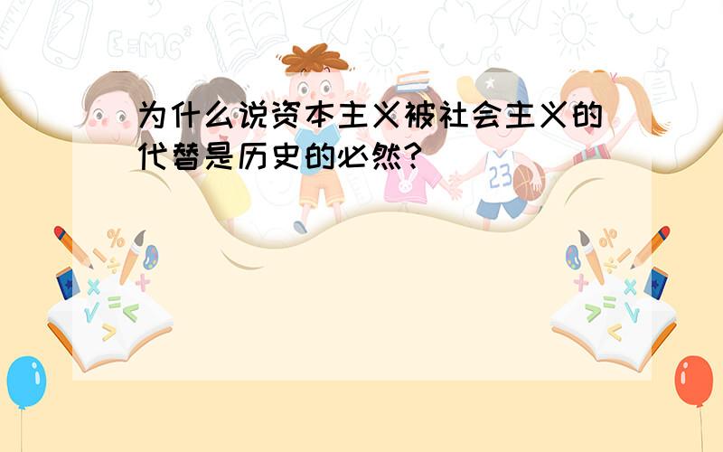 为什么说资本主义被社会主义的代替是历史的必然?