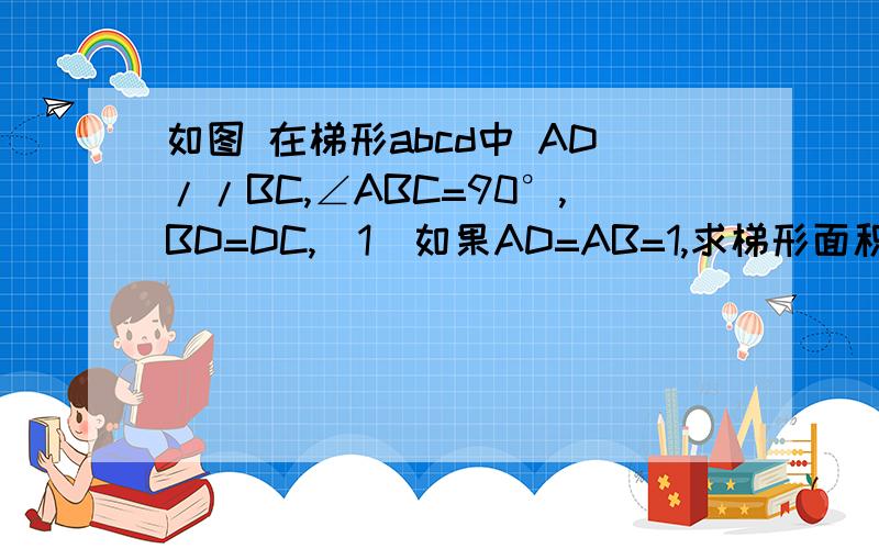 如图 在梯形abcd中 AD//BC,∠ABC=90°,BD=DC,（1）如果AD=AB=1,求梯形面积 （2）如果∠DCB=60°,且BC=2求梯形周长