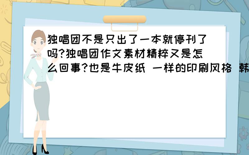 独唱团不是只出了一本就停刊了吗?独唱团作文素材精粹又是怎么回事?也是牛皮纸 一样的印刷风格 韩寒不是最抵触作文吗 怎么会出作文素材精粹?