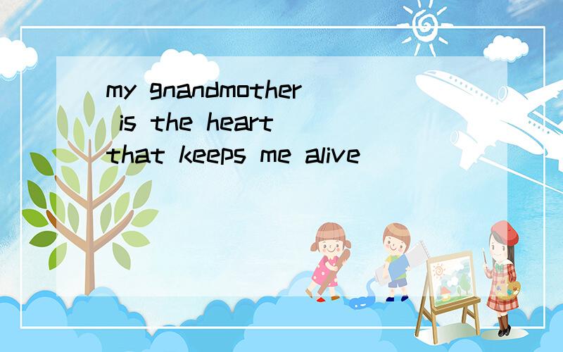 my gnandmother is the heart that keeps me alive