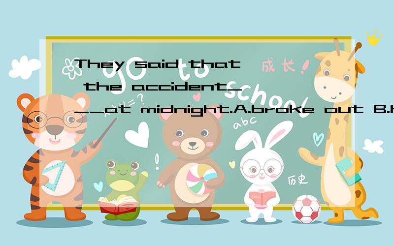 They said that the accident___at midnight.A.broke out B.happen C.occurred D.take place顺便讲解一下、、、