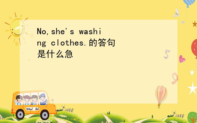 No,she's washing clothes.的答句是什么急