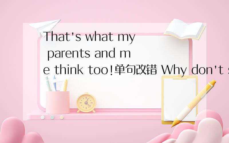 That's what my parents and me think too!单句改错 Why don't stop and have a sleep?单句改错Tom looks very tired.Why don't stop and have a sleep?单句改错还是这样改吗？回答的话有大加分 刚打错了，不好意思，是这句话