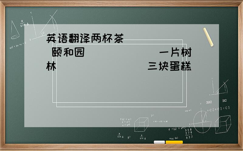 英语翻译两杯茶_______ 颐和园______ 一片树林________三块蛋糕______ 贵阳的春天_______ 步行五分钟的路程________Sydney_______