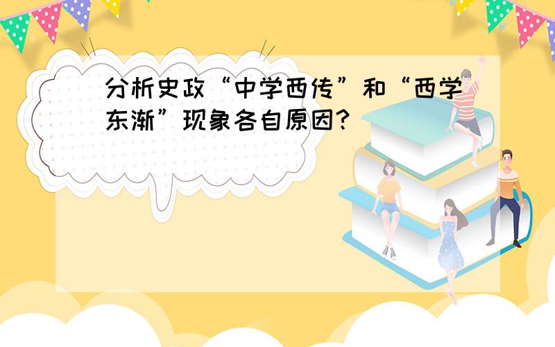 分析史政“中学西传”和“西学东渐”现象各自原因?