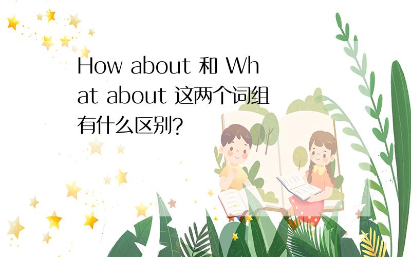 How about 和 What about 这两个词组有什么区别?