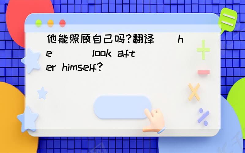 他能照顾自己吗?翻译 _ he _ _ look after himself?