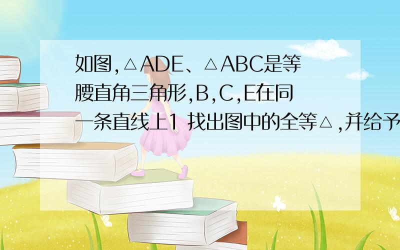 如图,△ADE、△ABC是等腰直角三角形,B,C,E在同一条直线上1 找出图中的全等△,并给予证明（结论中不得含有未标注的字母）2 证明：DC⊥BE.