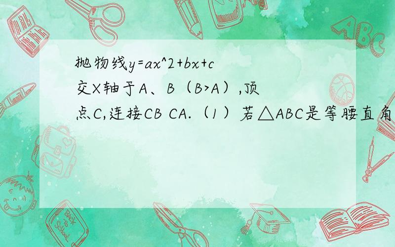 抛物线y=ax^2+bx+c交X轴于A、B（B>A）,顶点C,连接CB CA.（1）若△ABC是等腰直角三角形,求b^2-4ac的值抛物线y=ax^2+bx+c交X轴于A、B（B>A）,顶点C,连接CB CA.（1）若△ABC是等腰直角三角形,求b^2-4ac的值（2