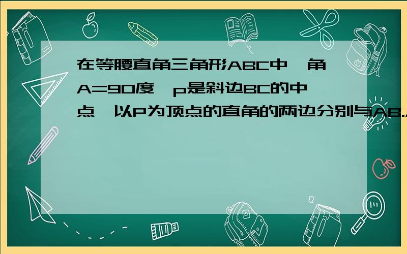 在等腰直角三角形ABC中,角A=90度,p是斜边BC的中点,以P为顶点的直角的两边分别与AB.AC交于点E.F连接EF,求证三角形PEF为等腰直角三角形