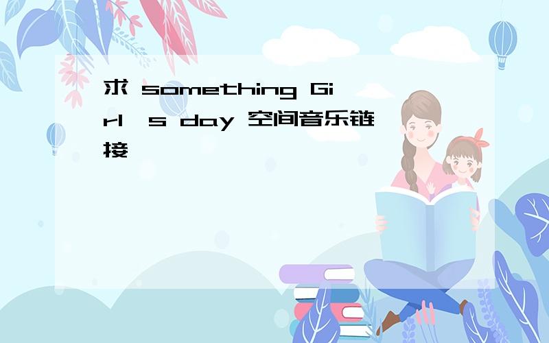 求 something Girl's day 空间音乐链接