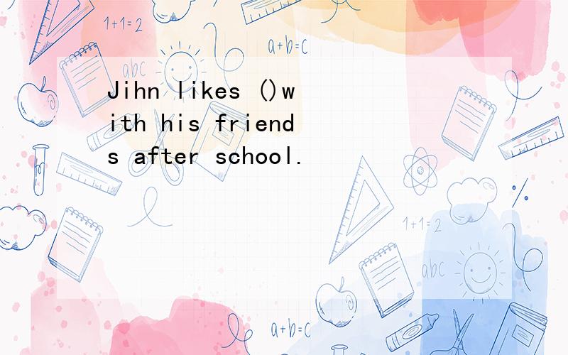 Jihn likes ()with his friends after school.