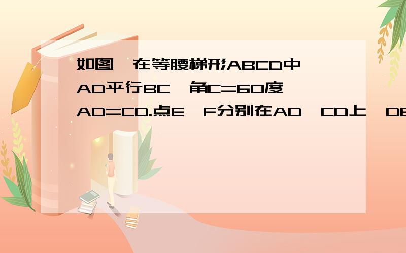 如图,在等腰梯形ABCD中,AD平行BC,角C=60度,AD=CD.点E,F分别在AD,CD上,DE=CF,A不好意思，题不完整。原题应为：如图，在等腰梯形ABCD中，AD平行BC,角C=60度，AD=CD.点E,F分别在AD,CD上，DE=CF,AF,BE交于点P,请