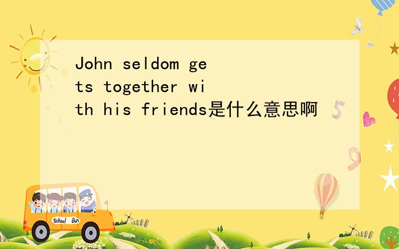 John seldom gets together with his friends是什么意思啊