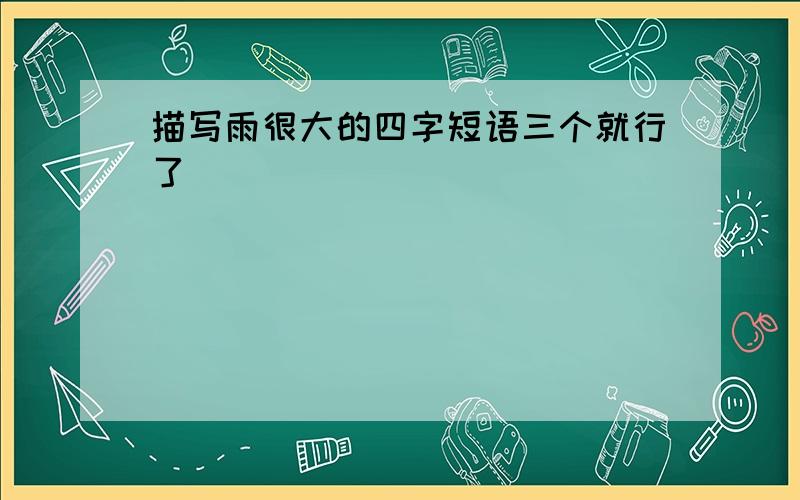 描写雨很大的四字短语三个就行了