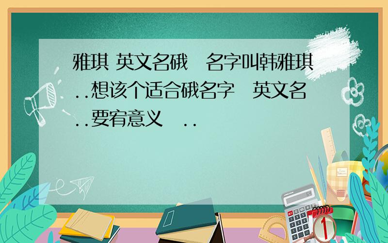 雅琪 英文名硪嘚名字叫韩雅琪..想该个适合硪名字嘚英文名..要宥意义嘚..