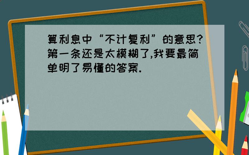 算利息中“不计复利”的意思?第一条还是太模糊了,我要最简单明了易懂的答案.