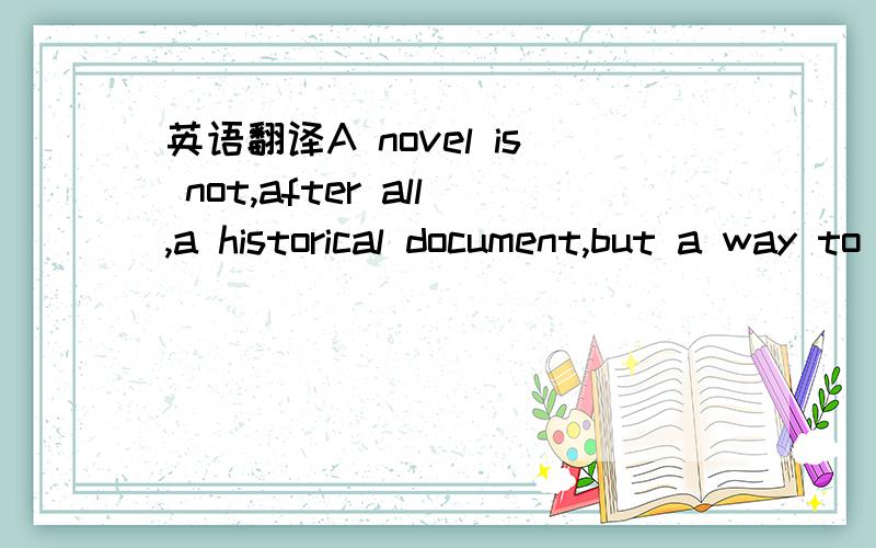 英语翻译A novel is not,after all,a historical document,but a way to travel through the human heart