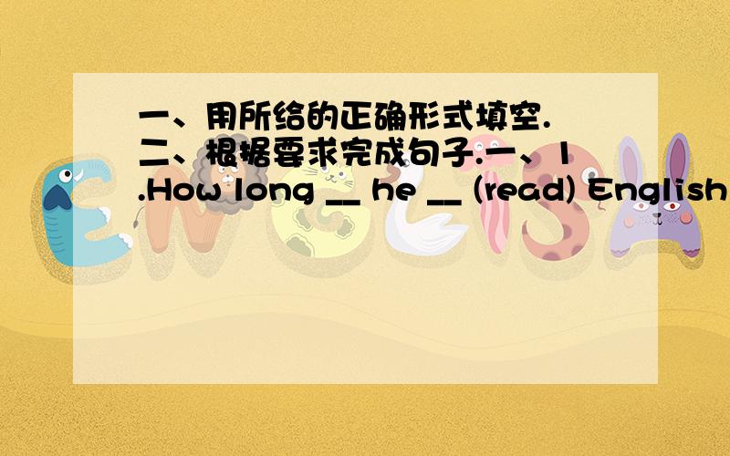 一、用所给的正确形式填空. 二、根据要求完成句子.一、1.How long __ he __ (read) English every night.2.I have some __ (knife). I can lend one to you.3.My brother often goes to school without __(eat) breakfast.4.Kitty sdeldom __(h