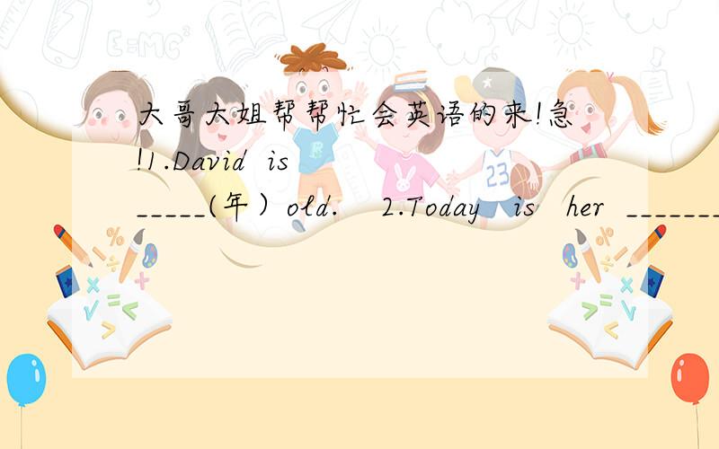 大哥大姐帮帮忙会英语的来!急!1.David  is  _____(年）old.    2.Today   is   her  _______(八）3.This  is my ______(外祖母） 4、Let  us  ________（看）the  volleyball  game  on  TV. 5.We  have  an  Art  ______（节日） every