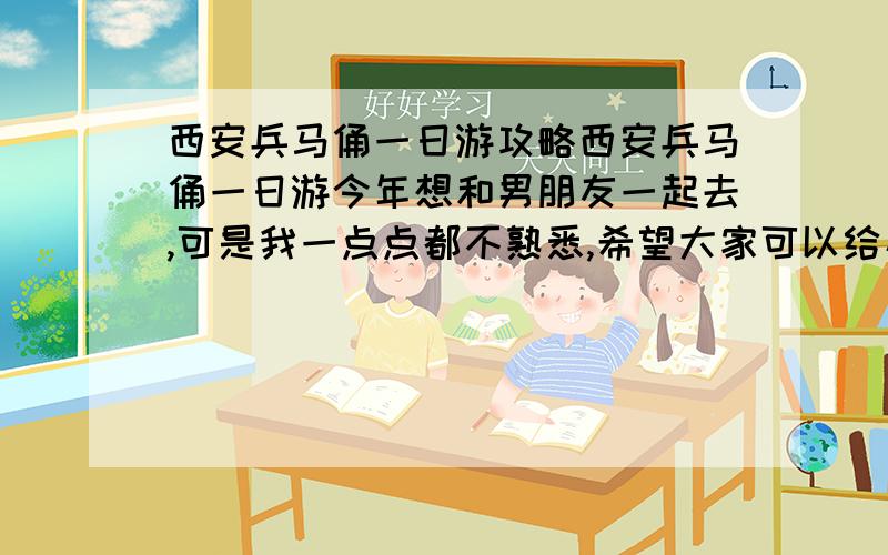 西安兵马俑一日游攻略西安兵马俑一日游今年想和男朋友一起去,可是我一点点都不熟悉,希望大家可以给小女子提供一个合理的路线哇,小女子在次谢啦.嘻嘻