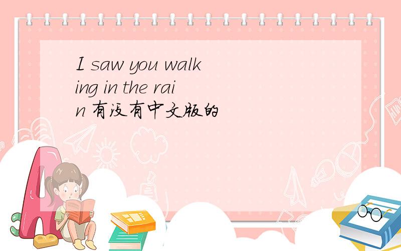 I saw you walking in the rain 有没有中文版的