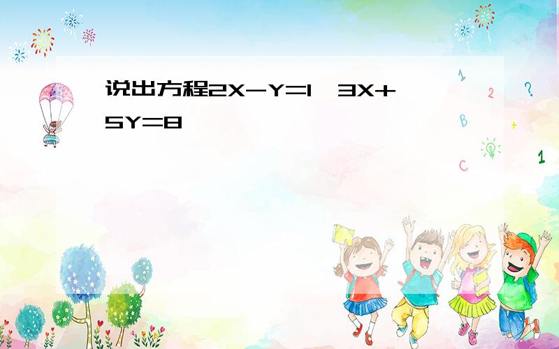 说出方程2X-Y=1,3X+5Y=8,