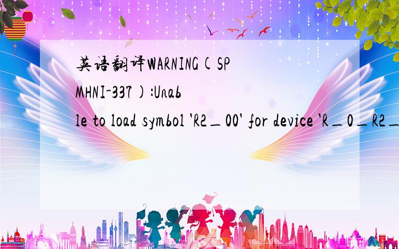 英语翻译WARNING(SPMHNI-337):Unable to load symbol 'R2_00' for device 'R_0_R2_00_618':WARNING(SPMHUT-127):Could not find padstack C2_00.遇到了这个问题不知道怎么回事