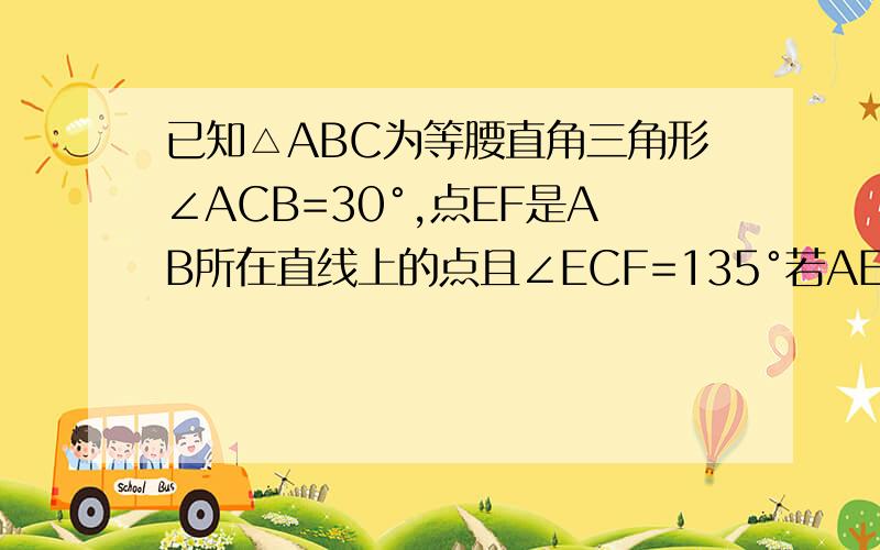 已知△ABC为等腰直角三角形∠ACB=30°,点EF是AB所在直线上的点且∠ECF=135°若AE=3设AB=x,BE=y求y与x之间的函数解析式并写出定义域 急