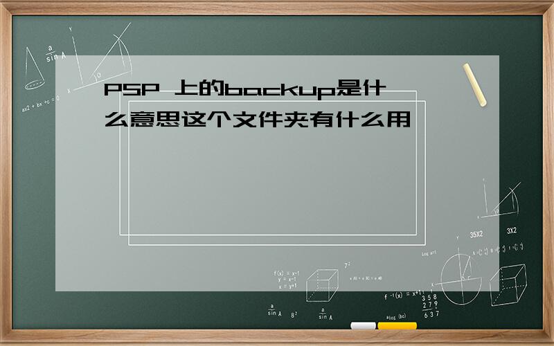 PSP 上的backup是什么意思这个文件夹有什么用