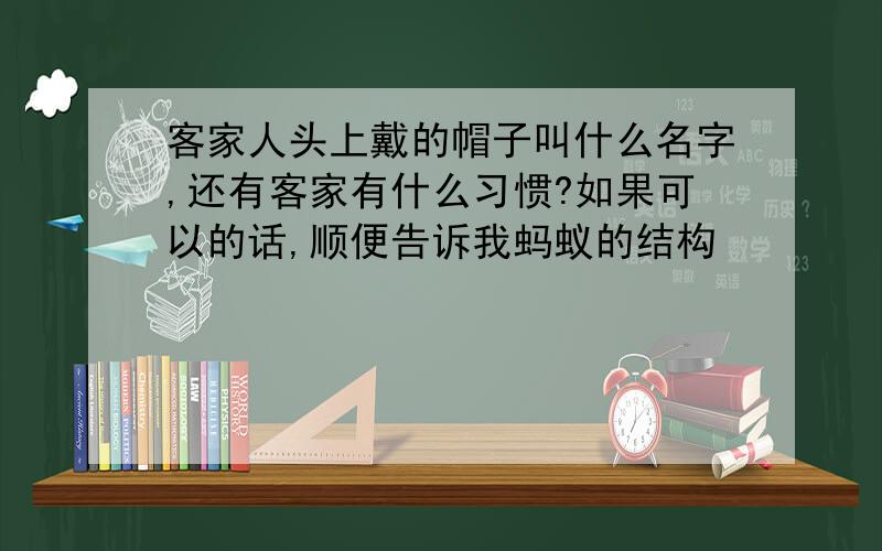 客家人头上戴的帽子叫什么名字,还有客家有什么习惯?如果可以的话,顺便告诉我蚂蚁的结构