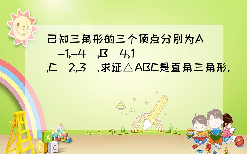 已知三角形的三个顶点分别为A（-1,-4）,B（4,1）,C（2,3）,求证△ABC是直角三角形.