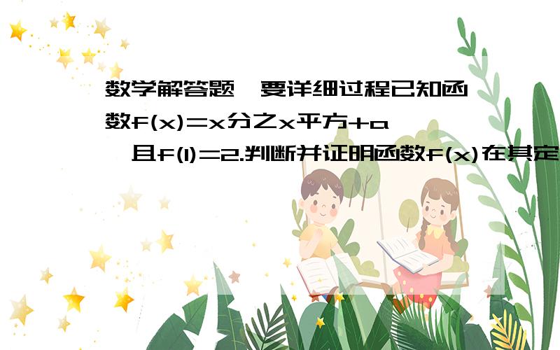 数学解答题,要详细过程已知函数f(x)=x分之x平方+a,且f(1)=2.判断并证明函数f(x)在其定义域上的奇偶性证明函数f(x)在(1,正无穷)上是增函数.