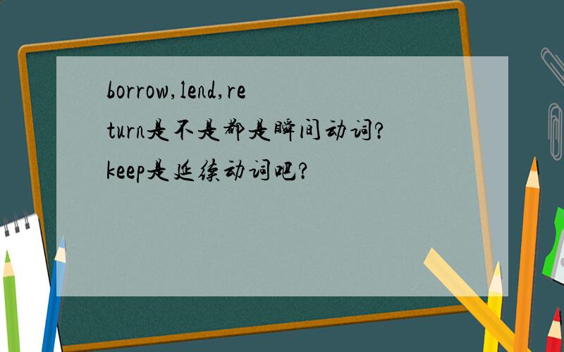 borrow,lend,return是不是都是瞬间动词?keep是延续动词吧?