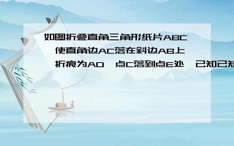 如图折叠直角三角形纸片ABC,使直角边AC落在斜边AB上,折痕为AD,点C落到点E处,已知已知AC=6cm,BC=8cm,求CD的长