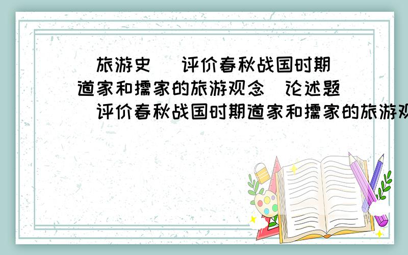 [旅游史] 评价春秋战国时期道家和儒家的旅游观念[论述题]评价春秋战国时期道家和儒家的旅游观念