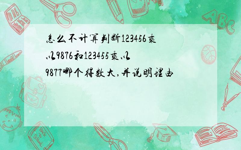 怎么不计算判断123456乘以9876和123455乘以9877哪个得数大,并说明理由