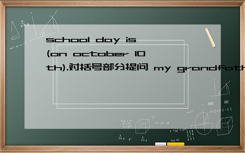 school day is (on october 10th).对括号部分提问 my grandfather is (seventy).对括号部分提问she likes volleyball and basketball.改为一般疑问句do you have a book sale at your school?做否定回答have,you,do,an,festival,art?连词