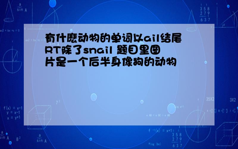 有什麽动物的单词以ail结尾RT除了snail 题目里图片是一个后半身像狗的动物