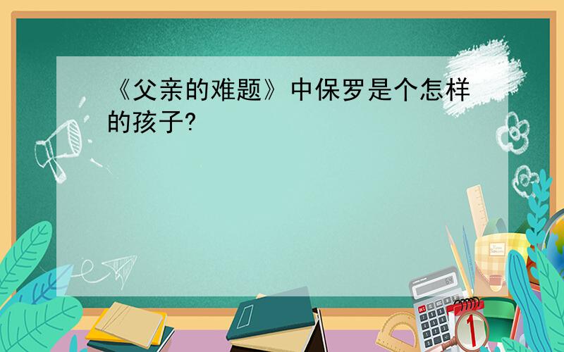 《父亲的难题》中保罗是个怎样的孩子?