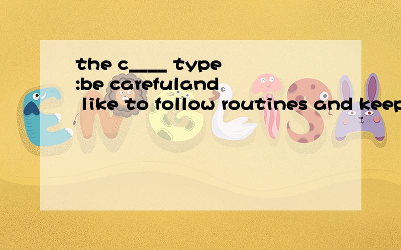 the c____ type:be carefuland like to follow routines and keep tracks of details