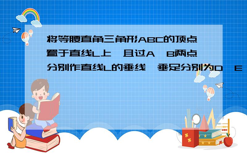 将等腰直角三角形ABC的顶点置于直线L上,且过A,B两点分别作直线L的垂线,垂足分别为D,E ⑴说明AD＋BE＝DE成立