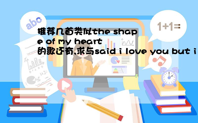 推荐几首类似the shape of my heart 的歌还有,求与said i love you but i lied 一样动听的歌