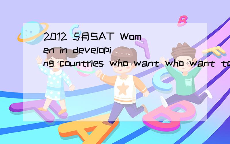 2012 5月SAT Women in developing countries who want who want to start small business often benefit economically from microcredit,a practice in which she is lent modest amount of money.(A) in which she is lent(B) when she is lent(C) whereby they are l