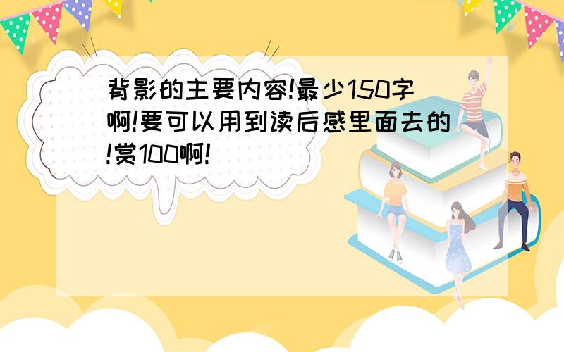 背影的主要内容!最少150字啊!要可以用到读后感里面去的!赏100啊!