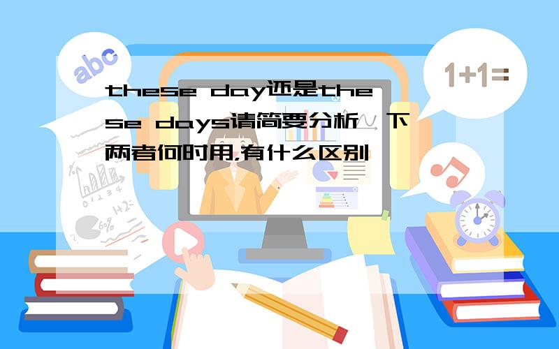 these day还是these days请简要分析一下两者何时用，有什么区别