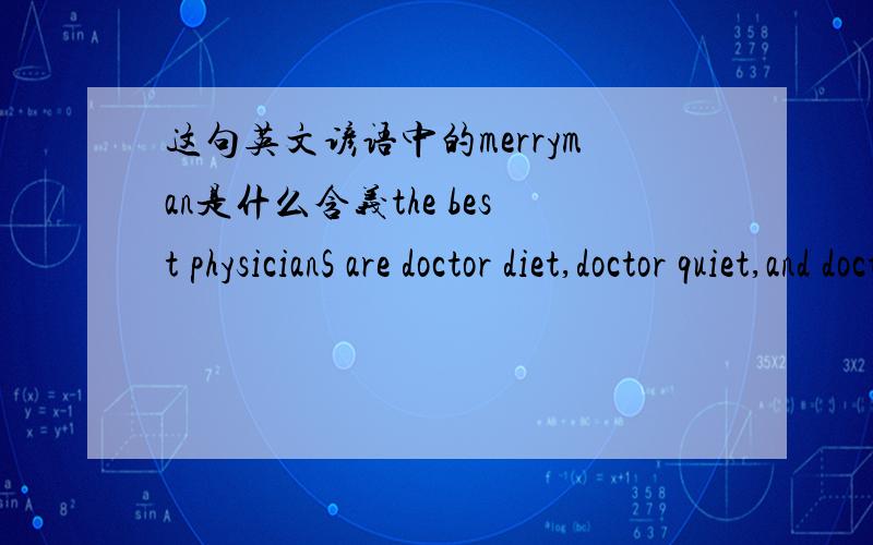 这句英文谚语中的merryman是什么含义the best physicianS are doctor diet,doctor quiet,and doctor merryman