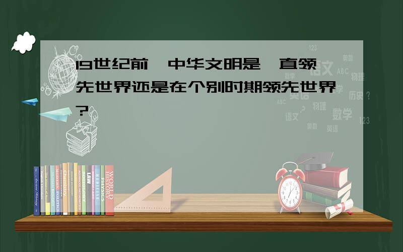 19世纪前,中华文明是一直领先世界还是在个别时期领先世界?